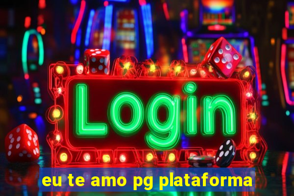 eu te amo pg plataforma